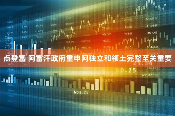 点登富 阿富汗政府重申阿独立和领土完整至关重要