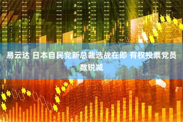 易云达 日本自民党新总裁选战在即 有权投票党员数锐减