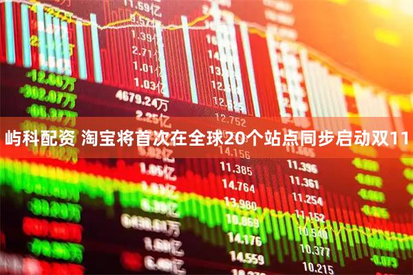 屿科配资 淘宝将首次在全球20个站点同步启动双11