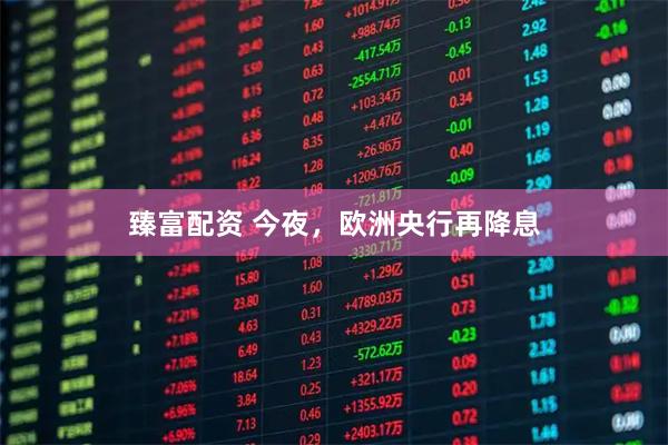 臻富配资 今夜，欧洲央行再降息