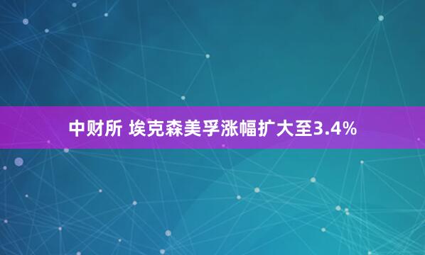 中财所 埃克森美孚涨幅扩大至3.4%