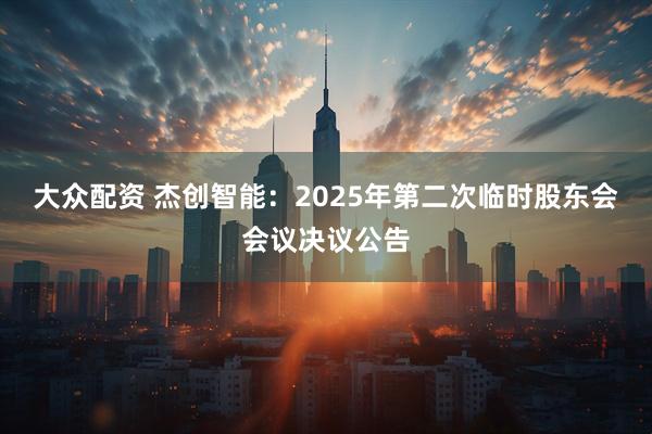 大众配资 杰创智能：2025年第二次临时股东会会议决议公告