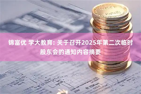 锦富优 学大教育: 关于召开2025年第二次临时股东会的通知内容摘要