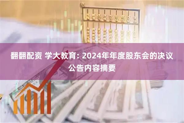 翻翻配资 学大教育: 2024年年度股东会的决议公告内容摘要