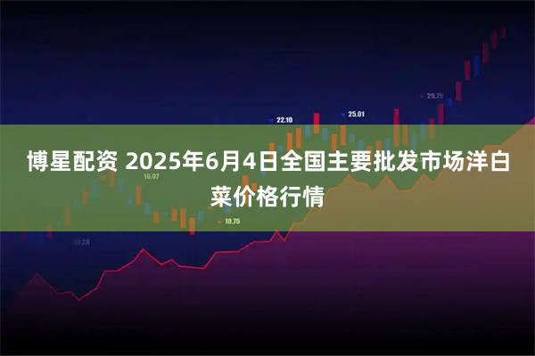 博星配资 2025年6月4日全国主要批发市场洋白菜价格行情
