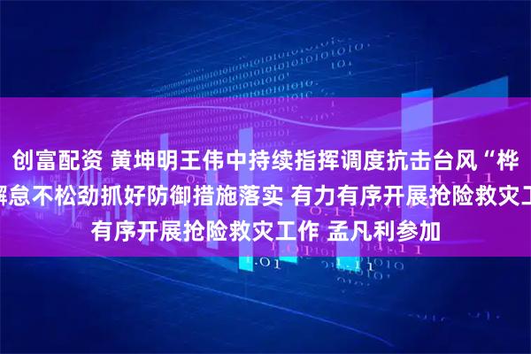 创富配资 黄坤明王伟中持续指挥调度抗击台风“桦加沙”工作 不懈怠不松劲抓好防御措施落实 有力有序开展抢险救灾工作 孟凡利参加