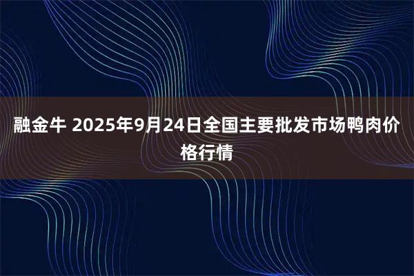 融金牛 2025年9月24日全国主要批发市场鸭肉价格行情