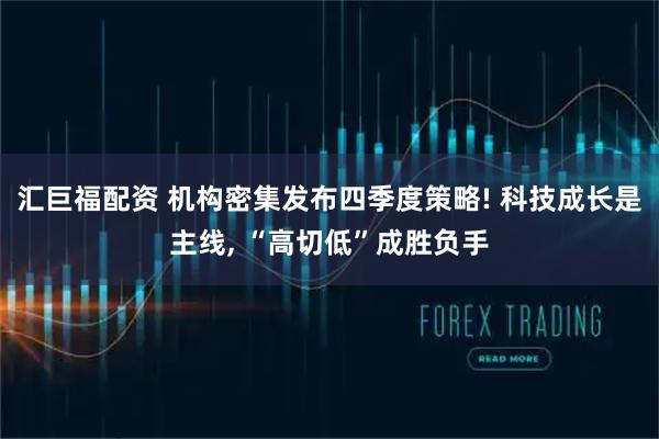 汇巨福配资 机构密集发布四季度策略! 科技成长是主线, “高切低”成胜负手