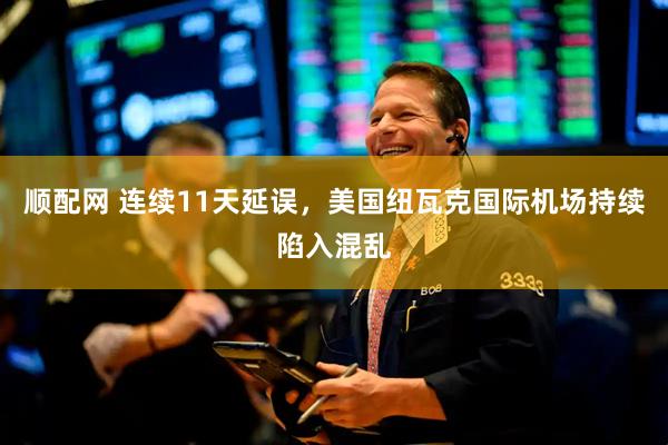顺配网 连续11天延误，美国纽瓦克国际机场持续陷入混乱